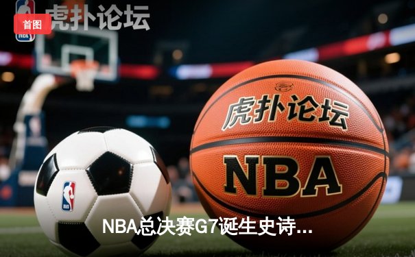 NBA总决赛G7诞生史诗逆转 掘金绝境翻盘卫冕成功