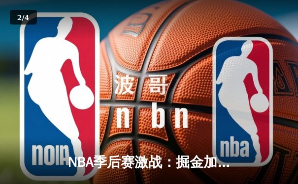 NBA季后赛激战：掘金加时险胜森林狼，约基奇40+三双创历史 - 2