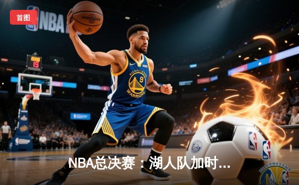 NBA总决赛：湖人队加时险胜凯尔特人队，夺得总冠军