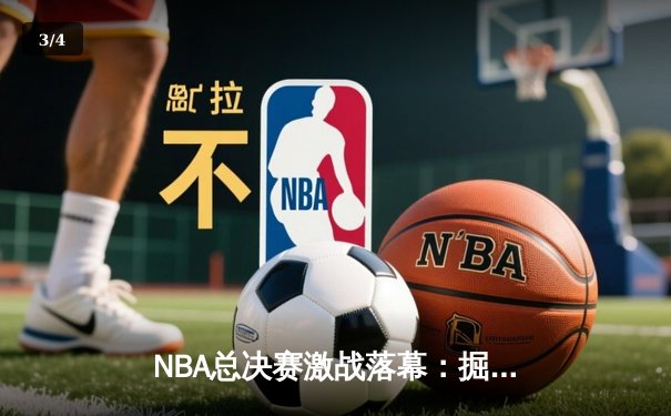 NBA总决赛激战落幕：掘金逆转热火，约基奇全能数据加冕FMVP - 3