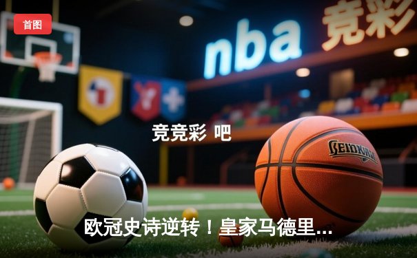 欧冠史诗逆转！皇家马德里加时3-1力克曼城，本泽马戴帽率队晋级决赛