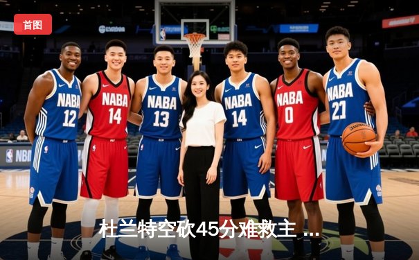 杜兰特空砍45分难救主 雄鹿加时险胜太阳锁定季后赛席位