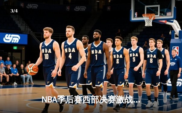 NBA季后赛西部决赛激战：掘金逆转森林狼，约基奇独揽40+三双创纪录 - 3