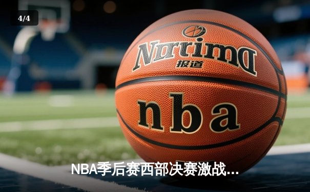 NBA季后赛西部决赛激战：掘金逆转森林狼，约基奇独揽40+三双创纪录 - 4