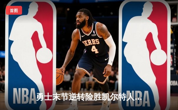 勇士末节逆转险胜凯尔特人 库里关键三分锁定胜局