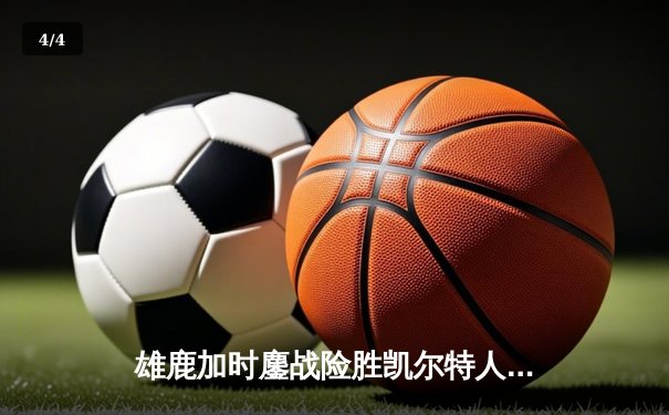 雄鹿加时鏖战险胜凯尔特人 字母哥44+14利拉德关键三分定乾坤 - 4
