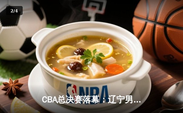 CBA总决赛落幕：辽宁男篮险胜广东，夺得队史第四冠 - 2