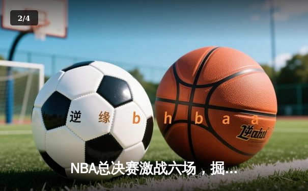 NBA总决赛激战六场，掘金力克热火夺队史首冠 - 2