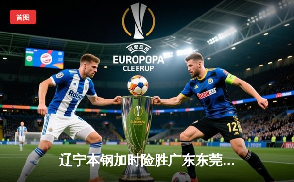 辽宁本钢加时险胜广东东莞大益 CBA半决赛上演史诗级对决