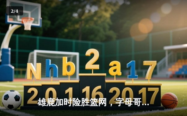 雄鹿加时险胜篮网，字母哥44分主宰天王山 - 2