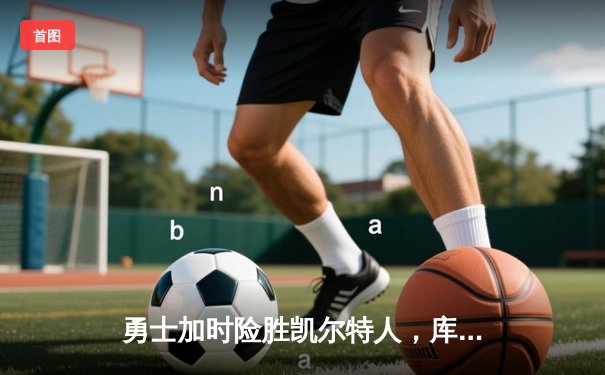 勇士加时险胜凯尔特人，库里狂砍43分率队逆转东部豪强