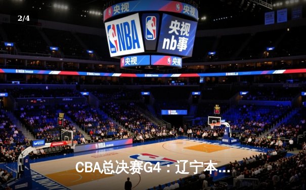 CBA总决赛G4：辽宁本钢逆转新疆飞虎，总比分3-1夺得队史第四冠 - 2