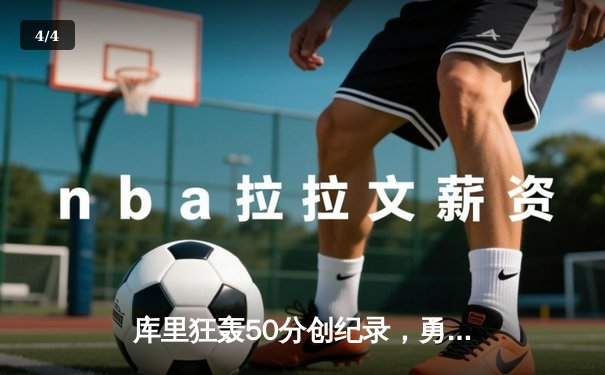 库里狂轰50分创纪录，勇士加时险胜国王迎开门红 - 4