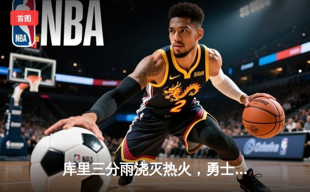 库里三分雨浇灭热火，勇士客场加时险胜豪取八连胜