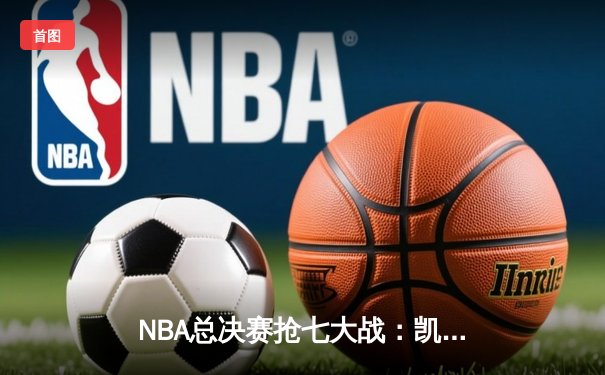 NBA总决赛抢七大战：凯尔特人险胜勇士，塔图姆荣膺FMVP
