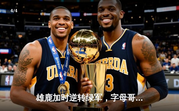 雄鹿加时逆转绿军，字母哥44分统治禁区，霍勒迪致命三分锁定胜局 - 4