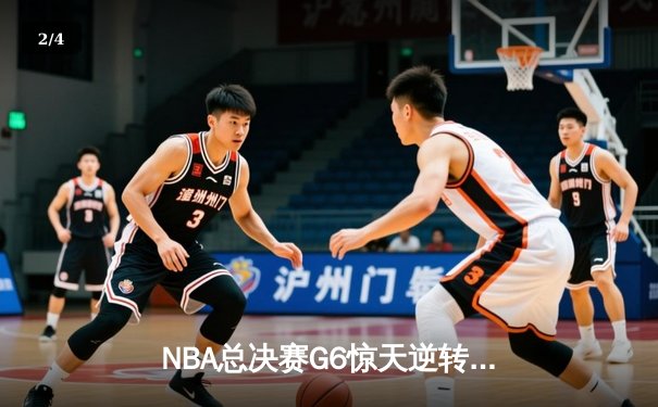 NBA总决赛G6惊天逆转！凯尔特人末节狂轰21-0创历史纪录 - 2