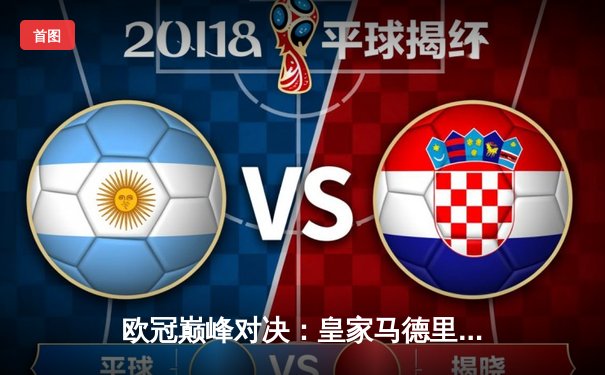 欧冠巅峰对决：皇家马德里加时鏖战3-2力克拜仁慕尼黑，本泽马梅开二度定乾坤