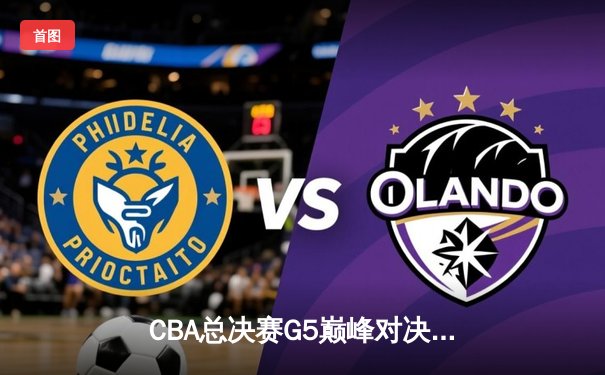 CBA总决赛G5巅峰对决：辽宁男篮加时险胜新疆 豪取三连冠伟业