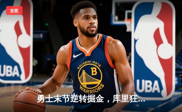 勇士末节逆转掘金，库里狂砍42分率队拿下天王山