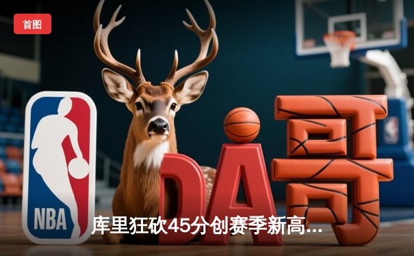 库里狂砍45分创赛季新高 勇士加时险胜凯尔特人延续主场连胜纪录