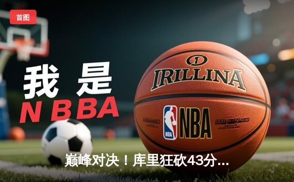 巅峰对决！库里狂砍43分绝杀凯尔特人，勇士加时险胜夺赛点