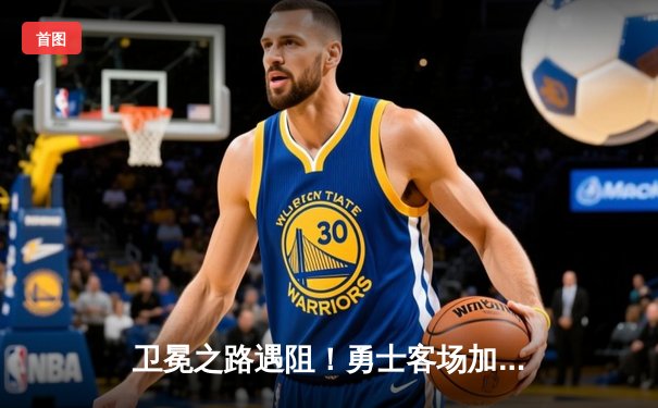 卫冕之路遇阻！勇士客场加时惜败掘金 库里空砍44分约基奇三双定乾坤