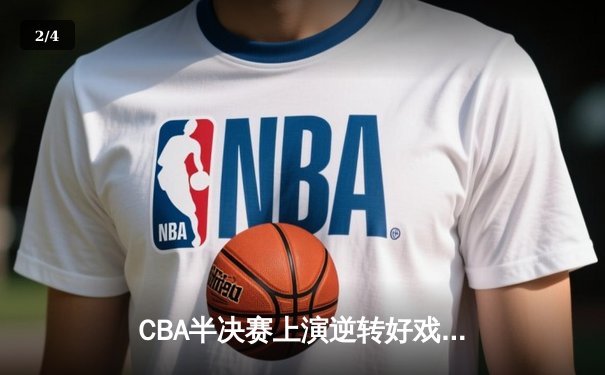 CBA半决赛上演逆转好戏 辽宁本钢加时险胜广东宏远总分2-1领先 - 2