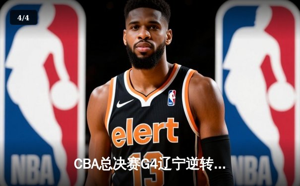CBA总决赛G4辽宁逆转广东夺赛点 张镇麟关键时刻连砍11分 - 4