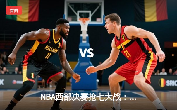 NBA西部决赛抢七大战：东契奇三双创历史，独行侠险胜森林狼晋级总决赛